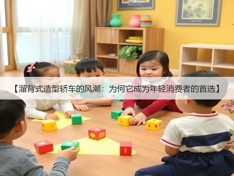 【溜背式造型轿车的风潮：为何它成为年轻消费者的首选】