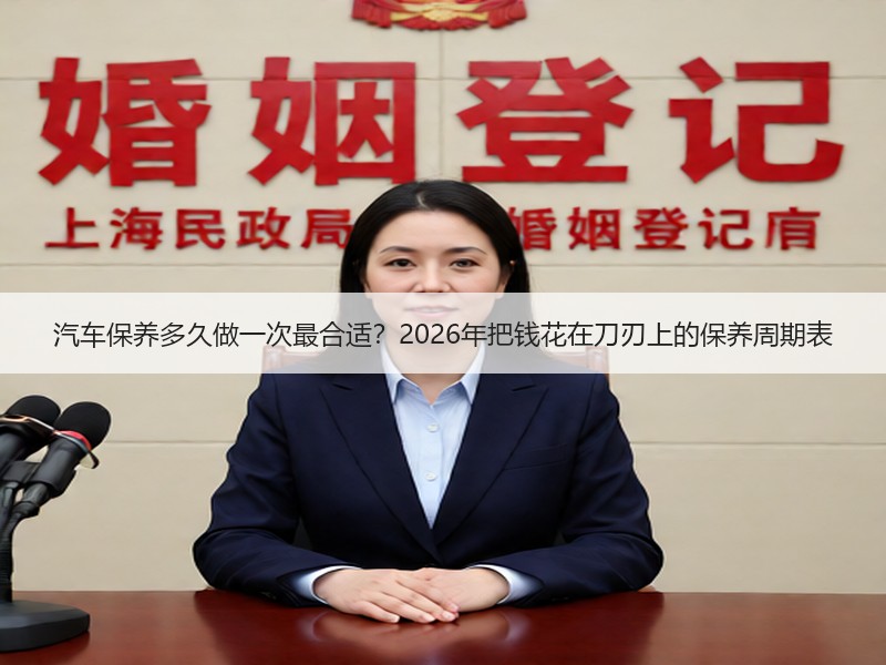 汽车保养多久做一次最合适？2026年把钱花在刀刃上的保养周期表