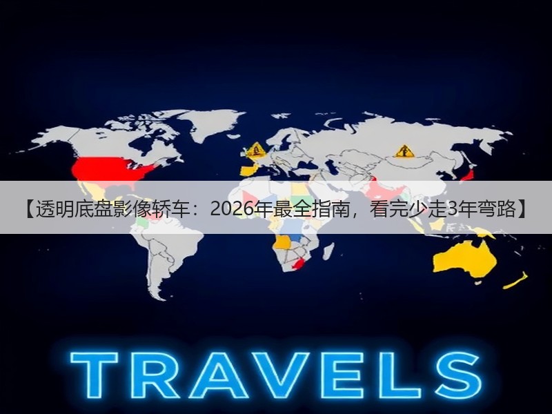 【透明底盘影像轿车：2026年最全指南，看完少走3年弯路】