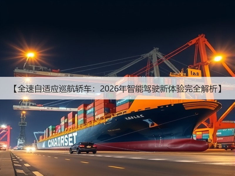 【全速自适应巡航轿车：2026年智能驾驶新体验完全解析】