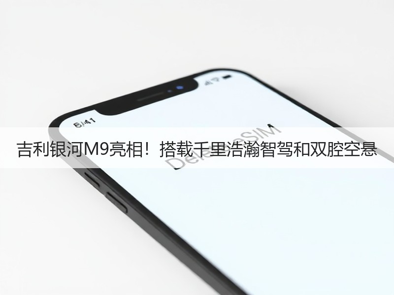 吉利银河M9亮相！搭载千里浩瀚智驾和双腔空悬