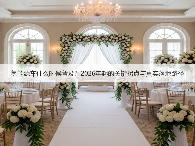 氢能源车什么时候普及？2026年起的关键拐点与真实落地路径
