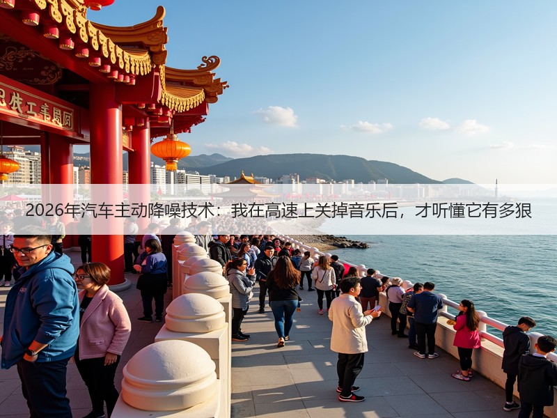 2026年汽车主动降噪技术：我在高速上关掉音乐后，才听懂它有多狠