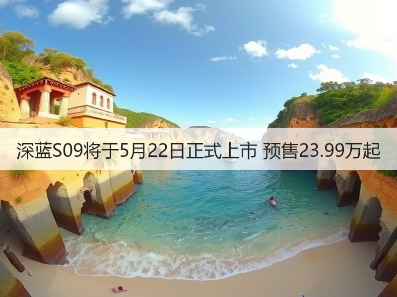 深蓝S09将于5月22日正式上市 预售23.99万起