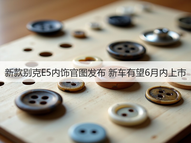 新款别克E5内饰官图发布 新车有望6月内上市