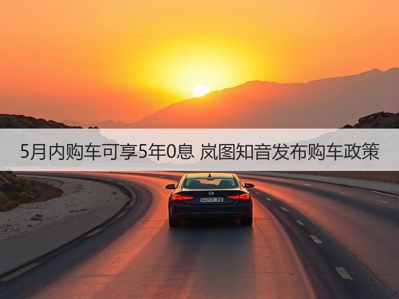 5月内购车可享5年0息 岚图知音发布购车政策