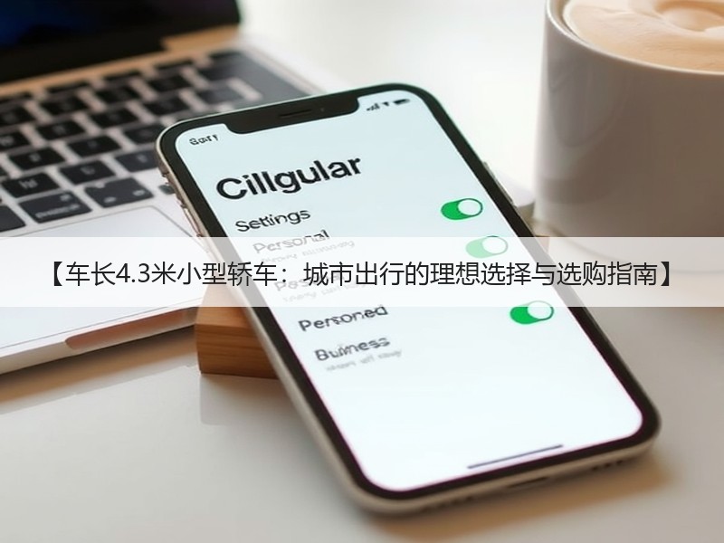 【车长4.3米小型轿车：城市出行的理想选择与选购指南】