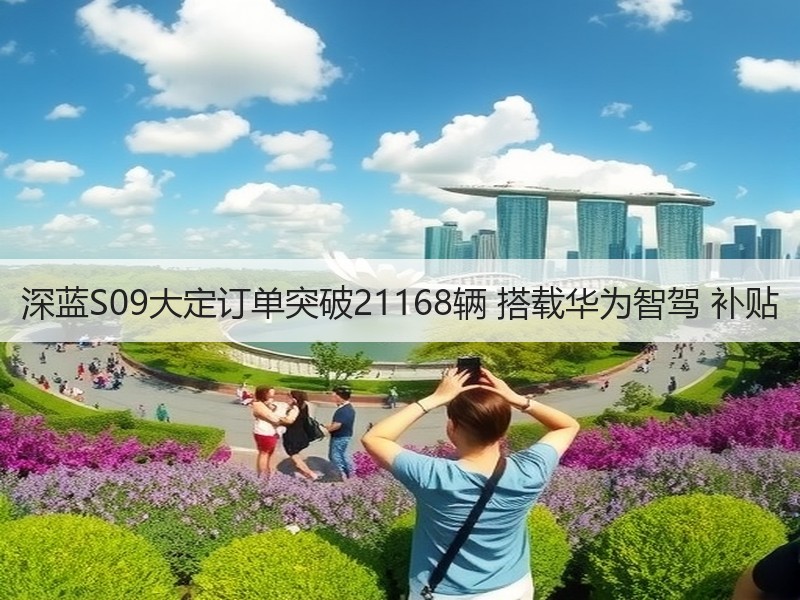深蓝S09大定订单突破21168辆 搭载华为智驾 补贴