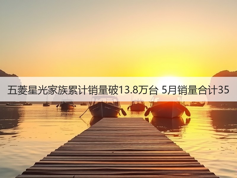 五菱星光家族累计销量破13.8万台 5月销量合计35