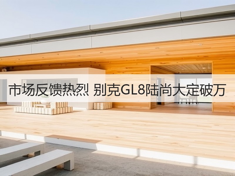 市场反馈热烈 别克GL8陆尚大定破万