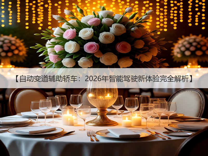 【自动变道辅助轿车：2026年智能驾驶新体验完全解析】