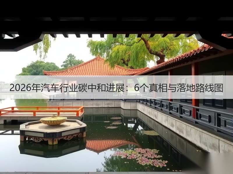 2026年汽车行业碳中和进展：6个真相与落地路线图