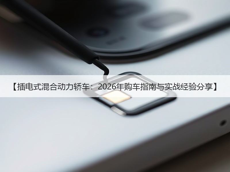 【插电式混合动力轿车：2026年购车指南与实战经验分享】